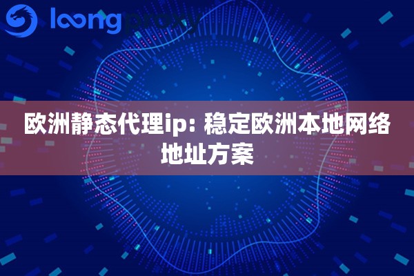 欧洲静态代理ip: 稳定欧洲本地网络地址方案