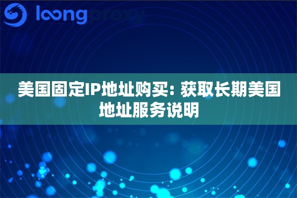 美国固定IP地址购买: 获取长期美国地址服务说明