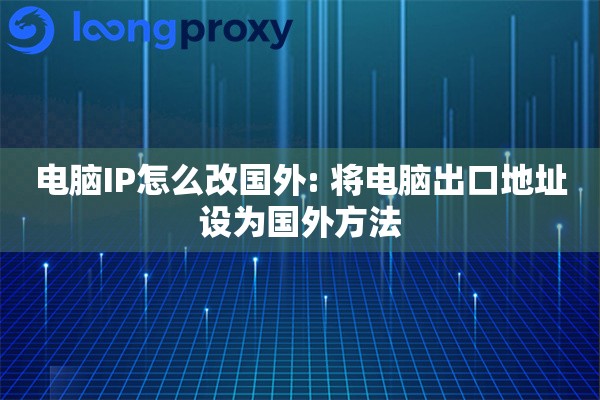 电脑IP怎么改国外: 将电脑出口地址设为国外方法