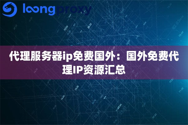 代理服务器ip免费国外：国外免费代理IP资源汇总