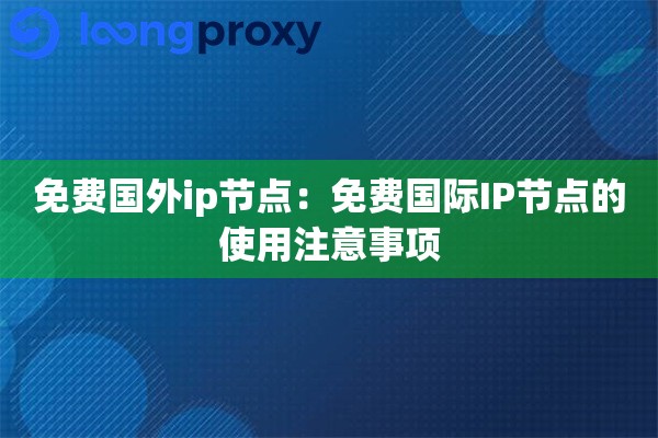 免费国外ip节点：免费国际IP节点的使用注意事项