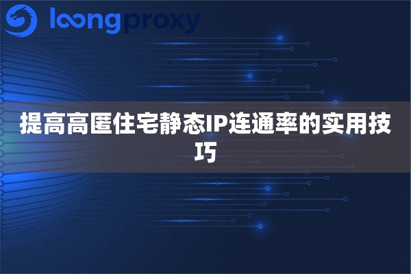 提高高匿住宅静态IP连通率的实用技巧