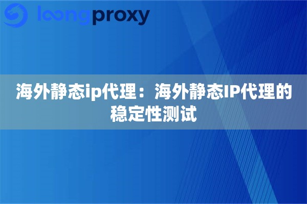 海外静态ip代理：海外静态IP代理的稳定性测试