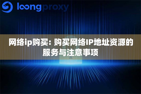 网络ip购买: 购买网络IP地址资源的服务与注意事项