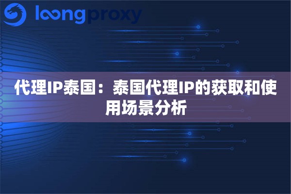 代理IP泰国：泰国代理IP的获取和使用场景分析
