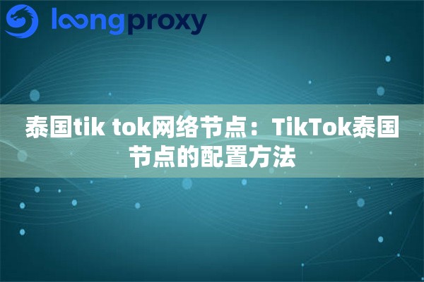 泰国tik tok网络节点：TikTok泰国节点的配置方法