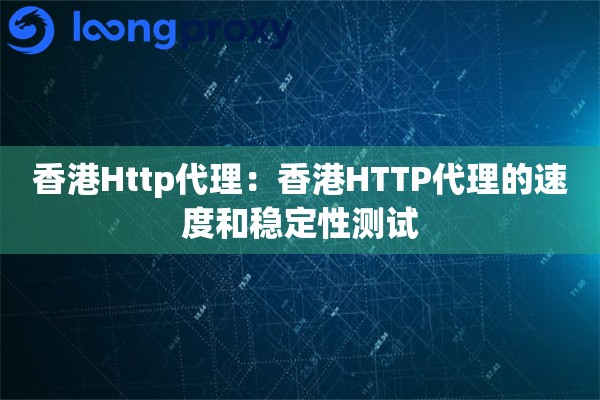 香港Http代理：香港HTTP代理的速度和稳定性测试
