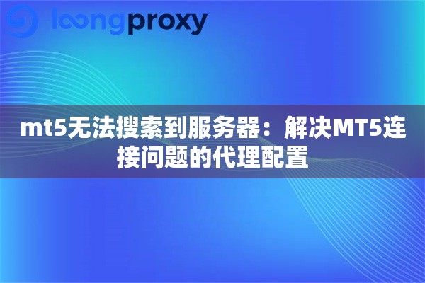 mt5无法搜索到服务器：解决MT5连接问题的代理配置