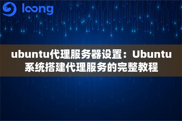 ubuntu代理服务器设置：Ubuntu系统搭建代理服务的完整教程