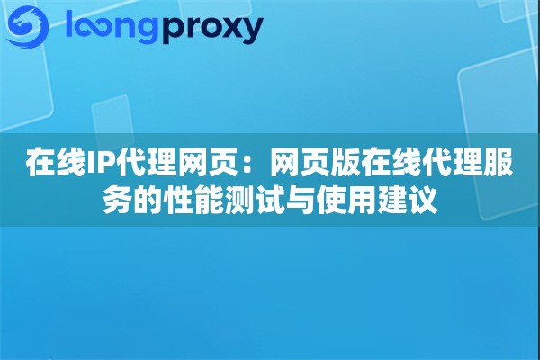 在线IP代理网页：网页版在线代理服务的性能测试与使用建议