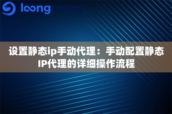 设置静态ip手动代理：手动配置静态IP代理的详细操作流程
