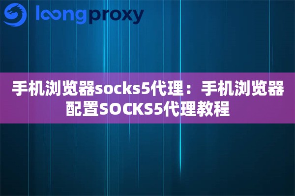 手机浏览器socks5代理：手机浏览器配置SOCKS5代理教程