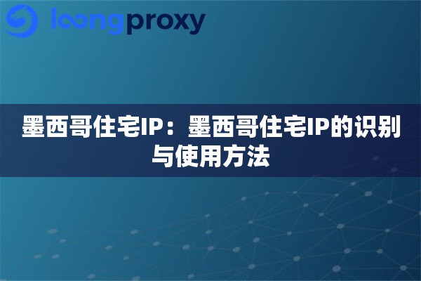 墨西哥住宅IP：墨西哥住宅IP的识别与使用方法