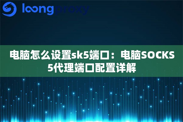 电脑怎么设置sk5端口：电脑SOCKS5代理端口配置详解