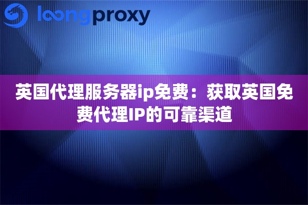 英国代理服务器ip免费：获取英国免费代理IP的可靠渠道