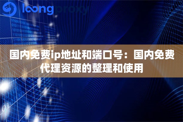 国内免费ip地址和端口号：国内免费代理资源的整理和使用