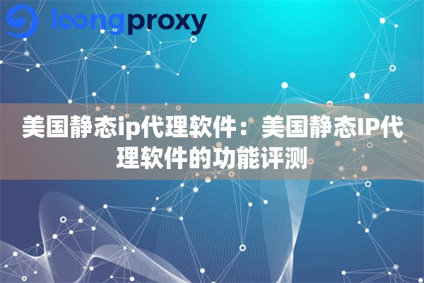 美国静态ip代理软件：美国静态IP代理软件的功能评测