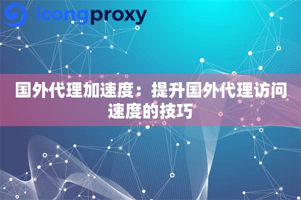 国外代理加速度：提升国外代理访问速度的技巧