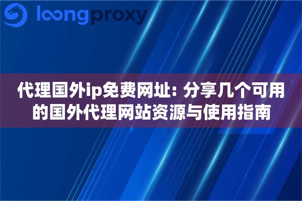 代理国外ip免费网址: 分享几个可用的国外代理网站资源与使用指南