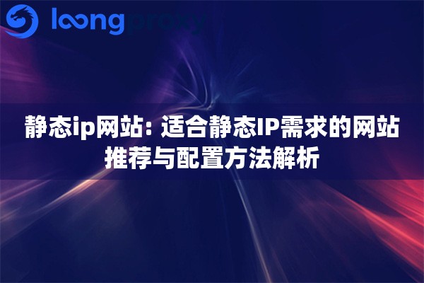 静态ip网站: 适合静态IP需求的网站推荐与配置方法解析