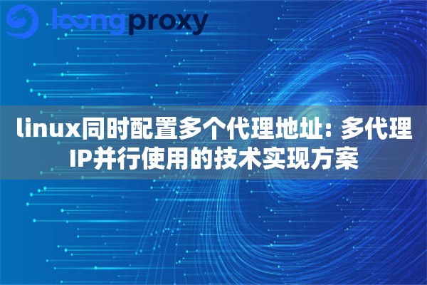 linux同时配置多个代理地址: 多代理IP并行使用的技术实现方案