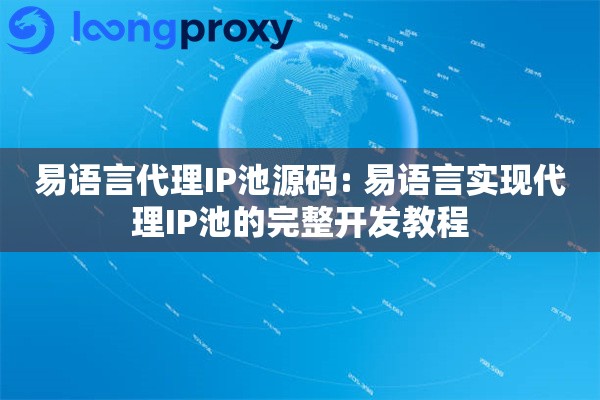 易语言代理IP池源码: 易语言实现代理IP池的完整开发教程