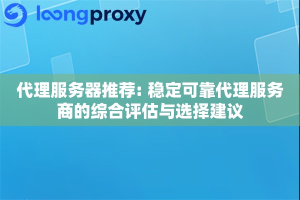 代理服务器推荐: 稳定可靠代理服务商的综合评估与选择建议