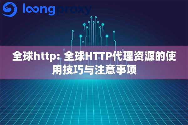 全球http: 全球HTTP代理资源的使用技巧与注意事项