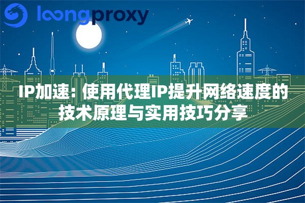 IP加速: 使用代理IP提升网络速度的技术原理与实用技巧分享