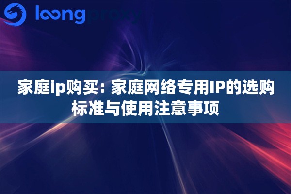 家庭ip购买: 家庭网络专用IP的选购标准与使用注意事项
