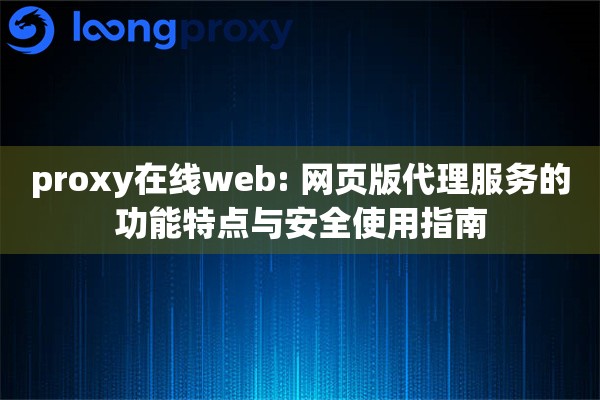 proxy在线web: 网页版代理服务的功能特点与安全使用指南