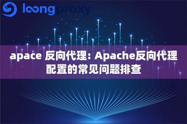 apace 反向代理: Apache反向代理配置的常见问题排查