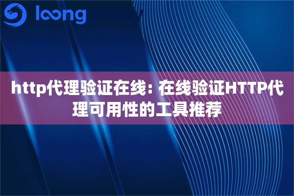 http代理验证在线: 在线验证HTTP代理可用性的工具推荐