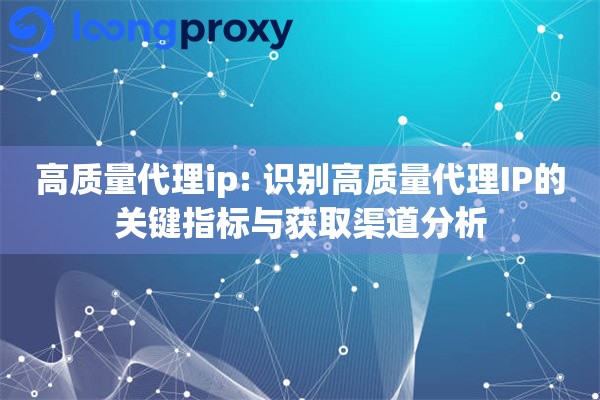高质量代理ip: 识别高质量代理IP的关键指标与获取渠道分析
