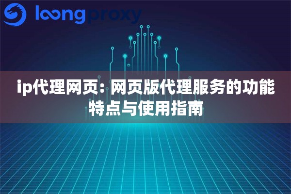 ip代理网页: 网页版代理服务的功能特点与使用指南