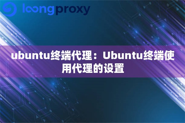 ubuntu终端代理：Ubuntu终端使用代理的设置