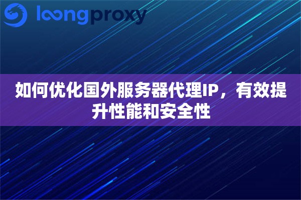 如何优化国外服务器代理IP，有效提升性能和安全性