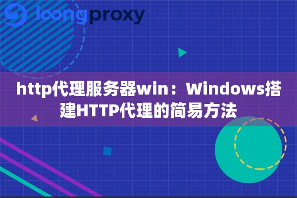 http代理服务器win：Windows搭建HTTP代理的简易方法