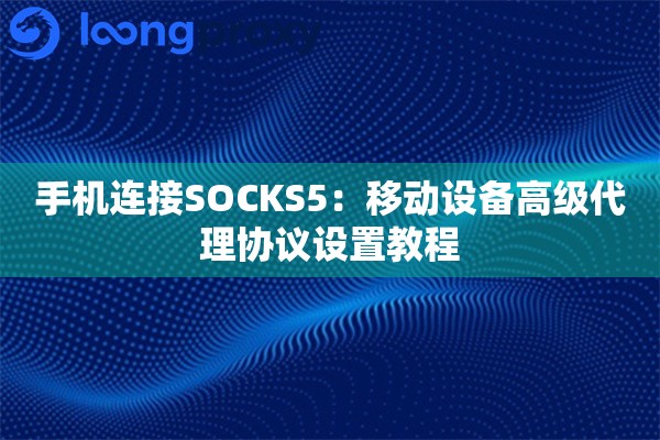手机连接SOCKS5：移动设备高级代理协议设置教程