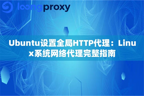 Ubuntu设置全局HTTP代理：Linux系统网络代理完整指南