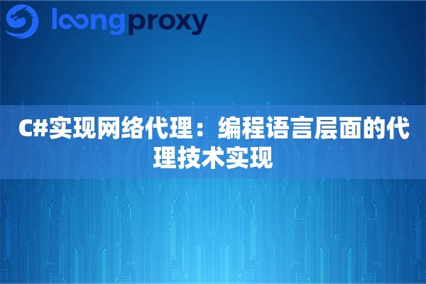 C#实现网络代理：编程语言层面的代理技术实现