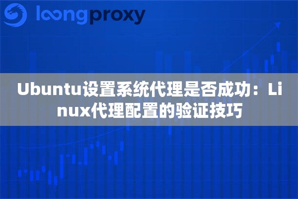 Ubuntu设置系统代理是否成功：Linux代理配置的验证技巧