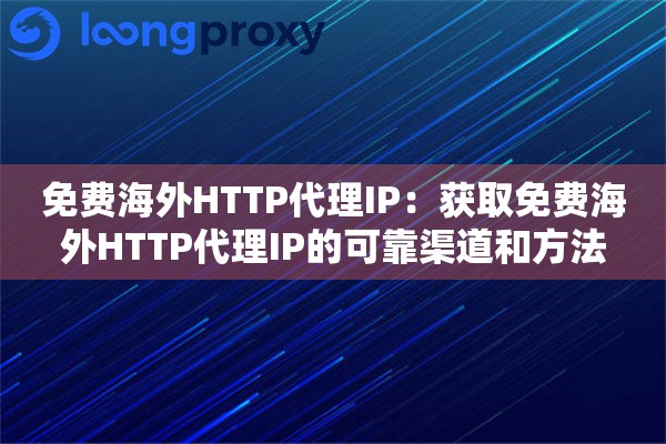 免费海外HTTP代理IP：获取免费海外HTTP代理IP的可靠渠道和方法