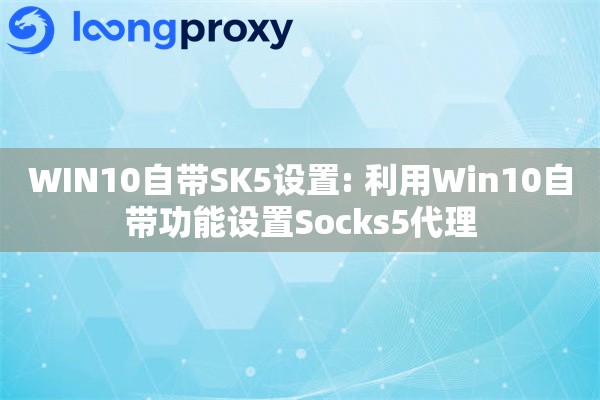 WIN10自带SK5设置: 利用Win10自带功能设置Socks5代理