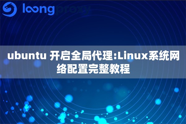 ubuntu 开启全局代理:Linux系统网络配置完整教程