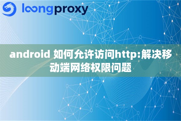 android 如何允许访问http:解决移动端网络权限问题