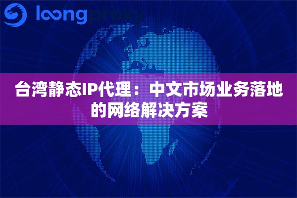 台湾静态IP代理：中文市场业务落地的网络解决方案