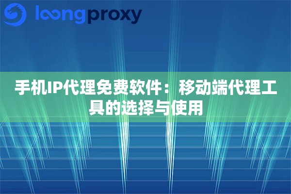 手机IP代理免费软件：移动端代理工具的选择与使用
