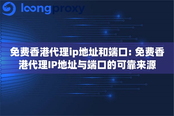 免费香港代理ip地址和端口: 免费香港代理IP地址与端口的可靠来源