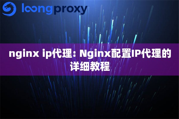 nginx ip代理: Nginx配置IP代理的详细教程